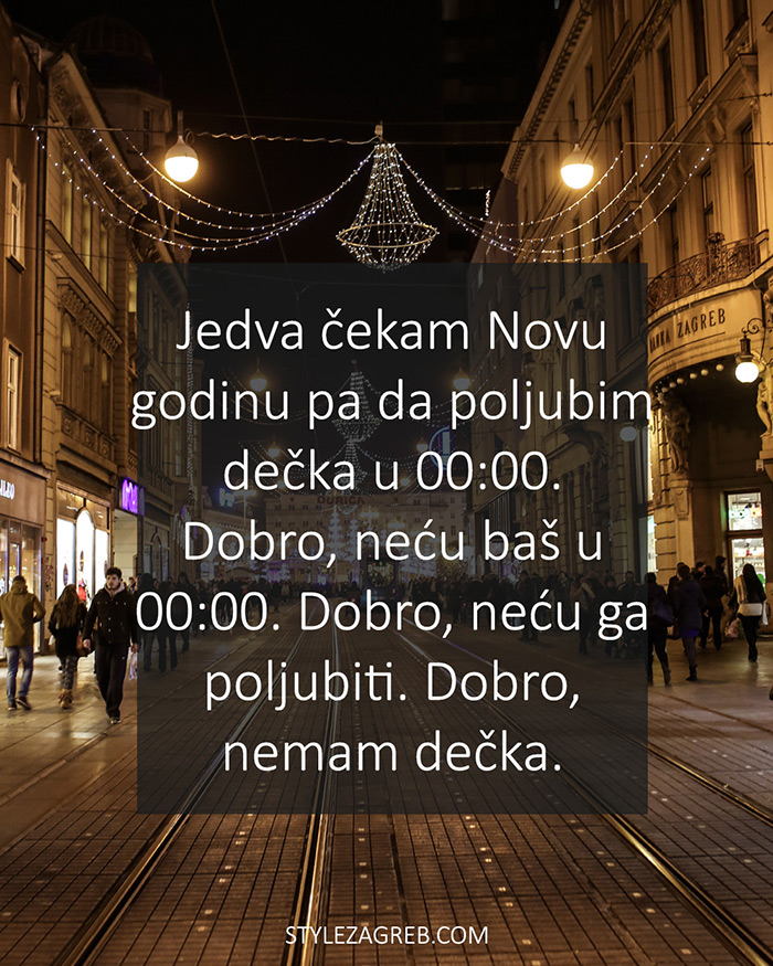 Jedva čekam Novu godinu pa da poljubim dečka u 00:00. Dobro, neću baš u 00:00. Dobro, neću ga poljubiti. Dobro, nemam dečka.